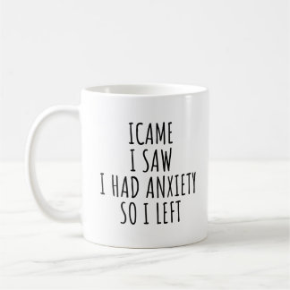 I CAME I SAW I HAD ANXIETY SO I LEFT COFFEE MUG