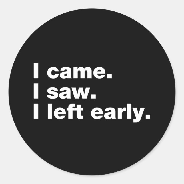 I came. I saw. I left early Classic Round Sticker (Front)