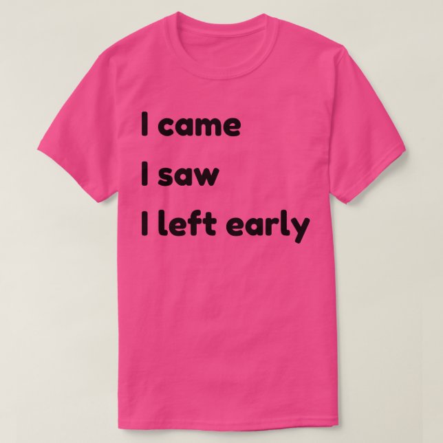 I Came I Saw I Left Early Funny Quotes and Sayings T-Shirt (Design Front)