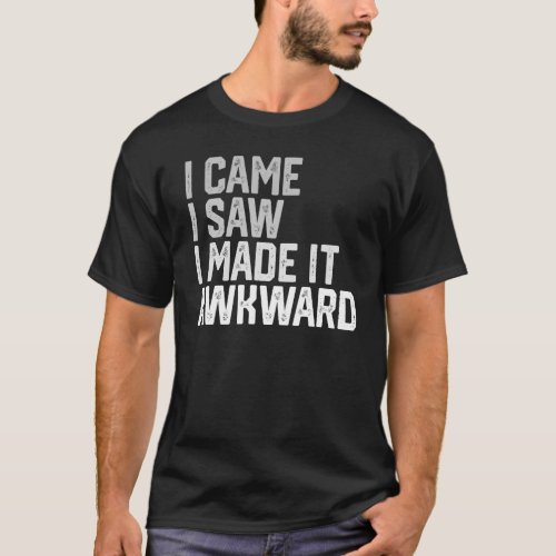 I Came I Saw I Made It Awkward Funny Awkward T_Shirt