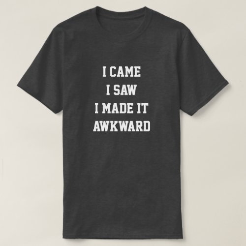 I came i saw i made it awkward T_shirt
