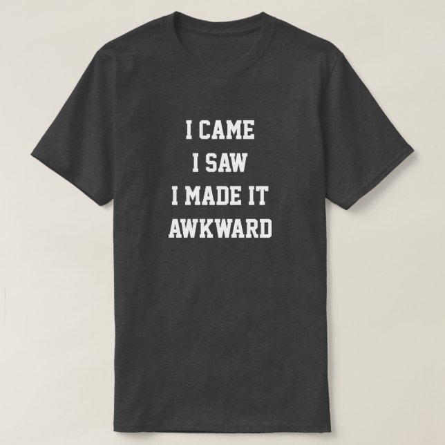 I came i saw i made it awkward T-shirt (Design Front)