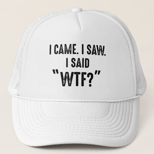 I Came I Saw I Said WTF Funny Quote Trucker Hat