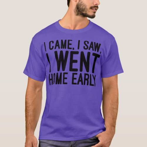 I Came I Saw I Went Home Early Funny sayings 1 T_Shirt