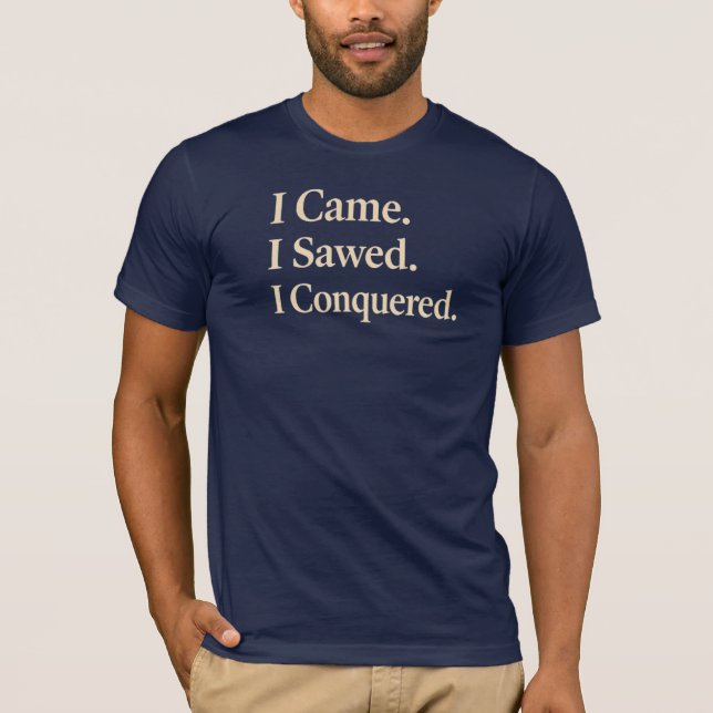 I Came. I Sawed. I Conquered. Woodworking T-Shirt (Front)