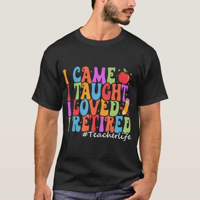  I Came I Taught I Loved I Retired Funny T-Shirt (Front)