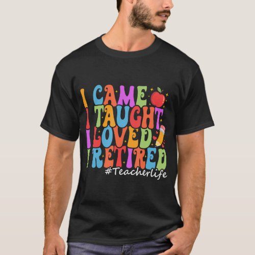 I Came I Taught I Loved I Retired Funny Teacher Re T_Shirt