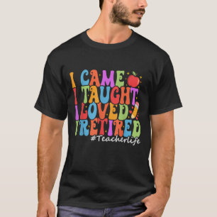 I Came I Taught I Loved I Retired Funny Teacher T-Shirt
