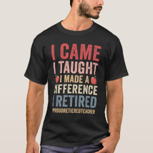 I Came I Taught I Made A Difference Proud Retired T-Shirt