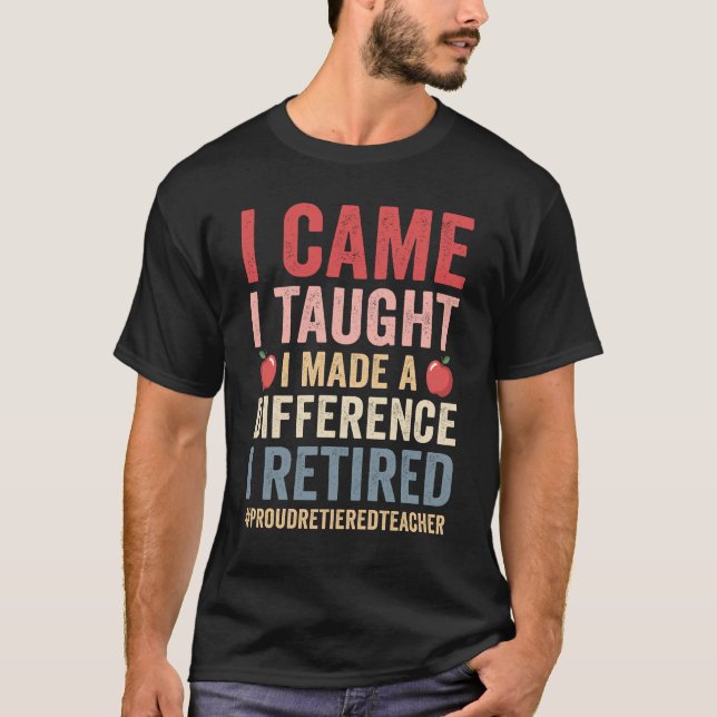 I Came I Taught I Made A Difference Proud Retired  T-Shirt (Front)