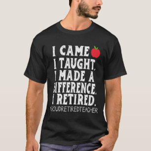 I Came I Taught I Made a Difference Proud Retired T-Shirt
