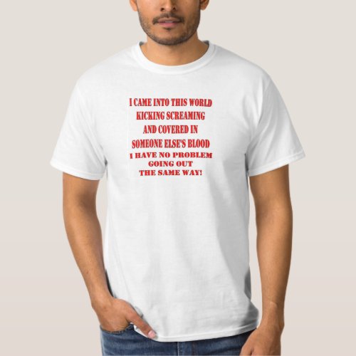 I CAME INTO THIS WORLD KICKING SCREAMING T_Shirt