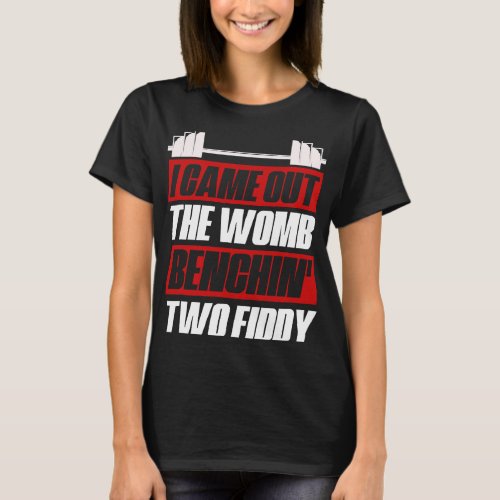 I Came Out The Womb Benchin Two Fiddy Fitness Gym T_Shirt