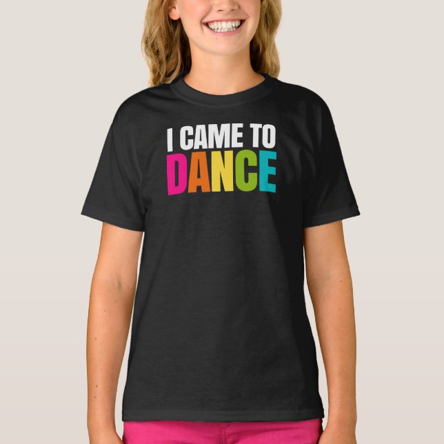 I Came To Dance T-Shirt (Front)