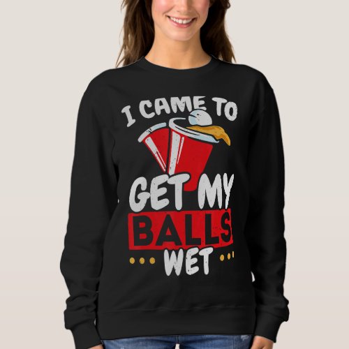 I Came To Get My Balls Wet Alcoholic Beer Pong Sweatshirt