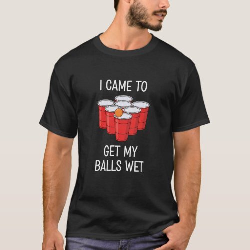 I Came to Get My Balls Wet Beer Pong Funny Party T-Shirt