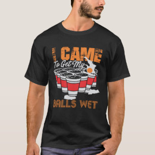 I came to get my balls wet  beer pong T-Shirt