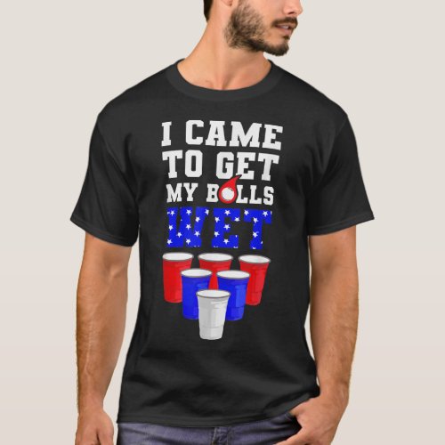 i came to get my balls wet funny beer pong america T_Shirt