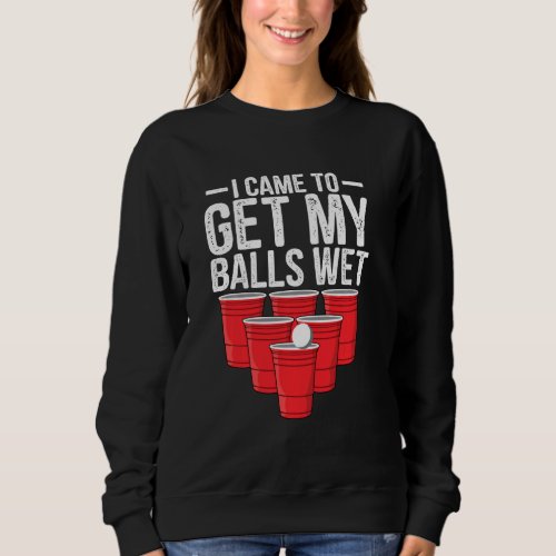 I Came To Get My Balls Wet Funny Beer Pong Drinkin Sweatshirt