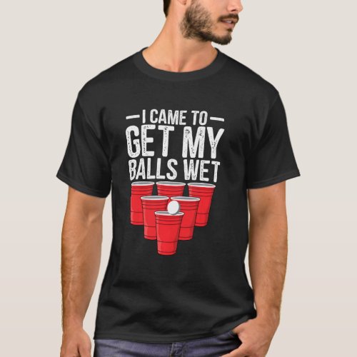 I Came To Get My Balls Wet Funny Beer Pong Drinkin T_Shirt