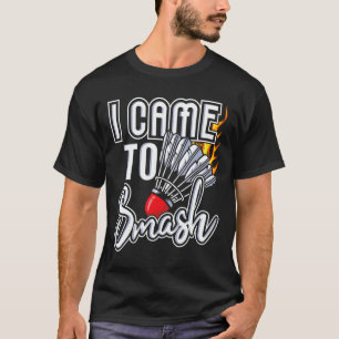 I Came To Smash - Badminton Player Shuttle Birdie  T-Shirt