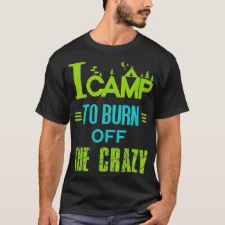 I Camp To Burn Off The Crazy  T-Shirt