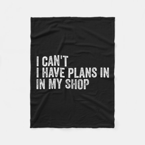 I Can39t I Have Plans In My Shop Fathers Day  Fleece Blanket