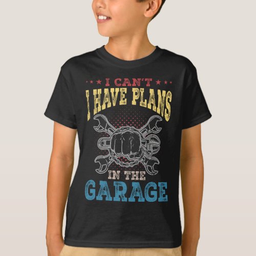 I Can39t I Have Plans In The Garage Fathers Day Ca T_Shirt