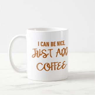 I Can Be Nice, Just Add Coffee Coffee Mug