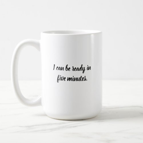 I can be ready in five minutes coffee mug