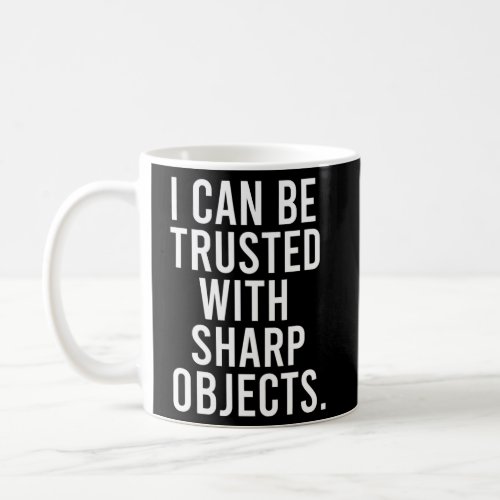 I Can Be Trusted With Sharp Objects Coffee Mug