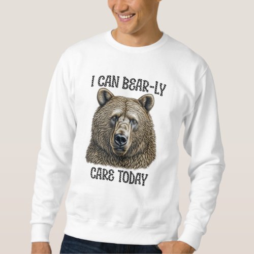 I Can Bear_ly Care Today  Sarcastic Bear Pun Sweatshirt