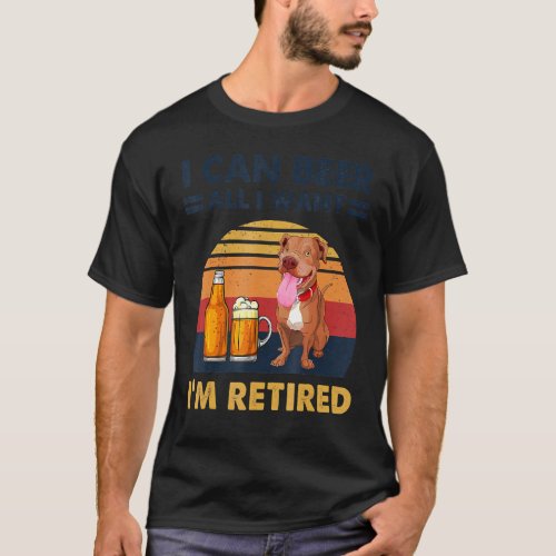 I Can Beer All I Want Im Retired Funny Dog Pit Bu T_Shirt