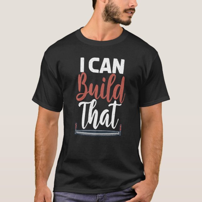 I Can Build That Statement Carpentry Woodworker T-Shirt (Front)