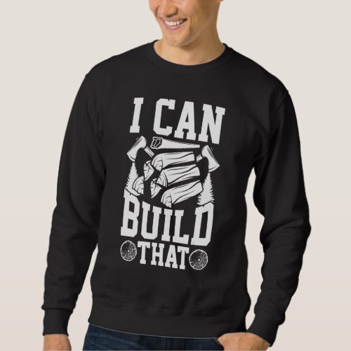 I Can Build That  Wood Worker Carpenter Sweatshirt