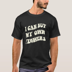 I can buy my own Flowers your endless summer vaca T-Shirt