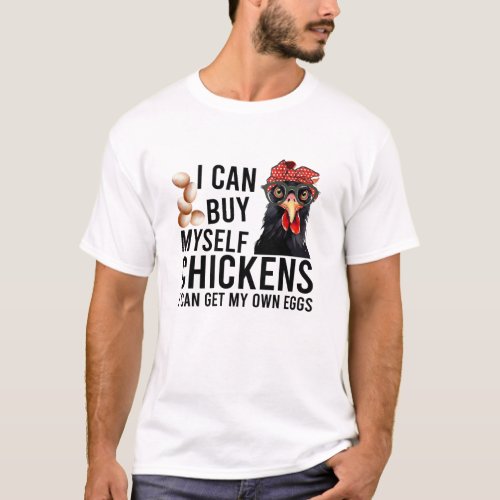 I can buy myself chickens i can get my own eggs T_Shirt