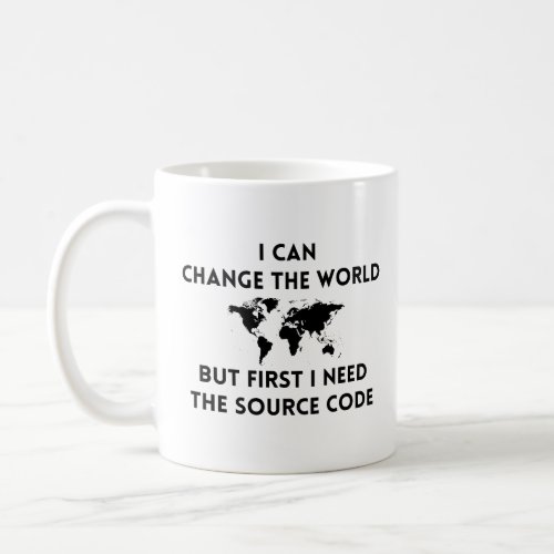 I Can Change The World But First I Need The Source Coffee Mug