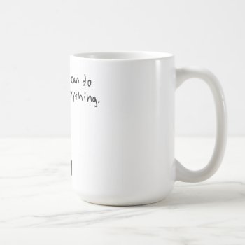 I Can Do Anything. Coffee Mug by ickybana5 at Zazzle