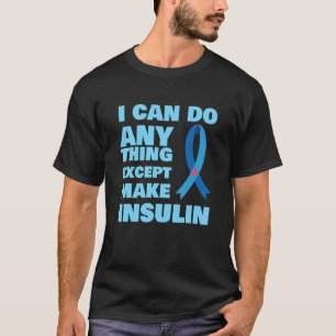 I Can Do Anything Except Insulin T1 Type 1 Diabete T-Shirt