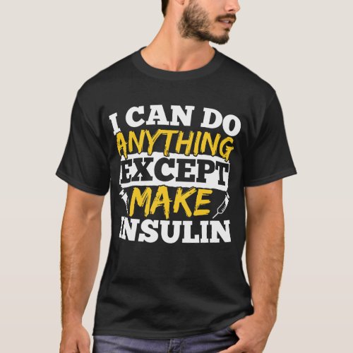 I Can Do Anything Except Make Insulin Diabetic T_Shirt