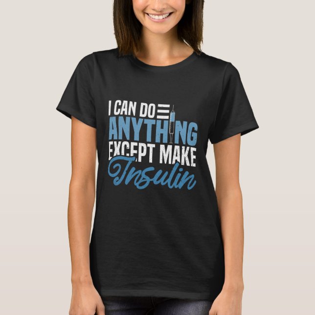 I Can Do Anything Except Make Insulin Fun Diabetic T-Shirt (Front)
