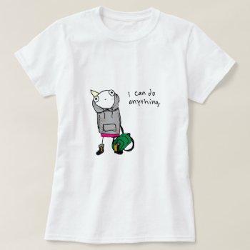 I Can Do Anything. T-shirt by ickybana5 at Zazzle