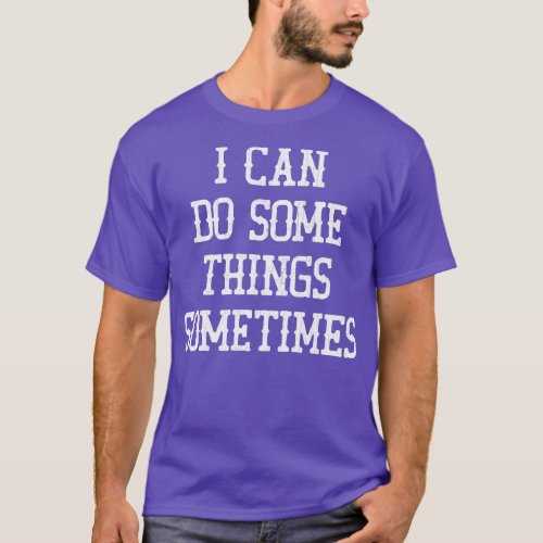 I Can Do Some Things Sometimes 1 T_Shirt