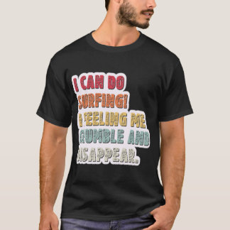 I Can Do Surfing I Feeling Me Crumble And Disappea T-Shirt