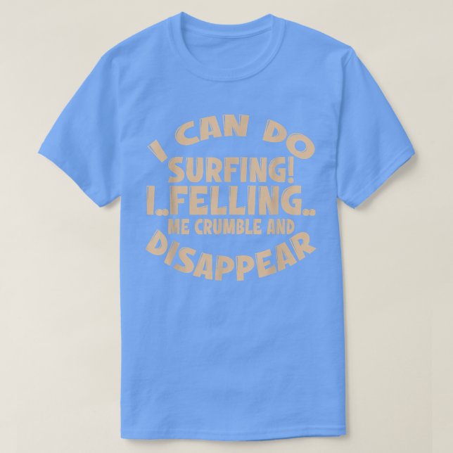 I Can Do Surfing I Feeling Me Crumble And Disappea T-Shirt (Design Front)
