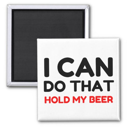 I CAN DO THAT HOLD MY BEER MAGNET