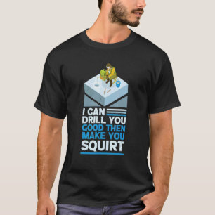 I Can Drill You Good Then Make You Squirt Auger Ic T-Shirt