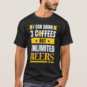 I can drink 3 coffees but unlimited beers funny T-Shirt