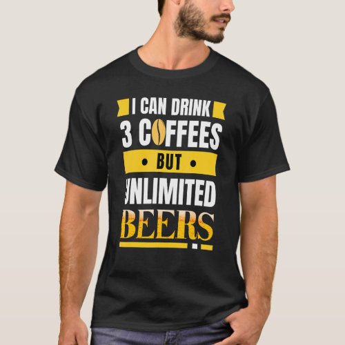 I can drink 3 coffees but unlimited beers funny T_Shirt